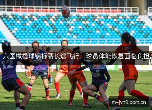 六国橄榄球锦标赛长途飞行，球员体能恢复面临负担
